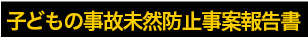 子どもの事故未然防止事案報告書